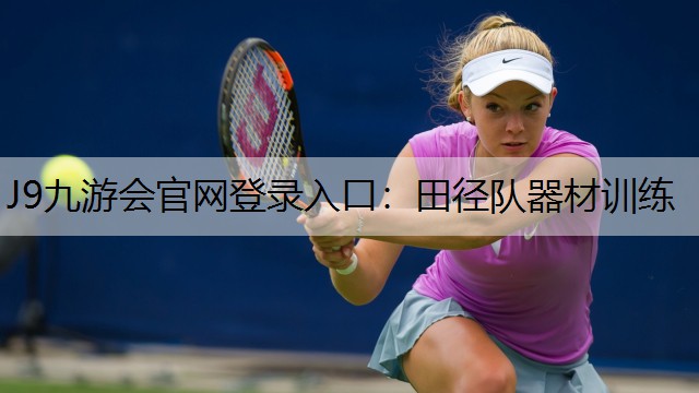 J9九游会官网登录入口：田径队器材训练