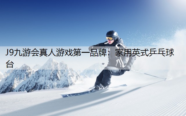 J9九游会真人游戏第一品牌：家用英式乒乓球台