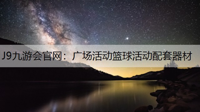 J9九游会官网：广场活动篮球活动配套器材