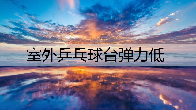 室外乒乓球台弹力低