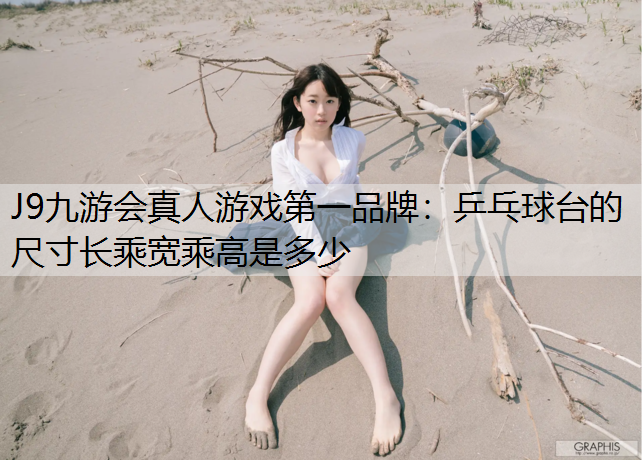 J9九游会真人游戏第一品牌：乒乓球台的尺寸长乘宽乘高是多少