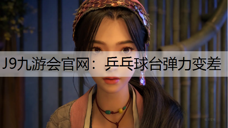 J9九游会官网：乒乓球台弹力变差