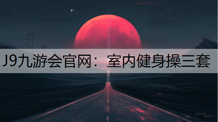 J9九游会官网：室内健身操三套