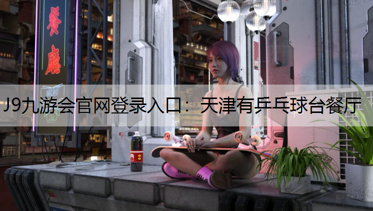 J9九游会官网登录入口：天津有乒乓球台餐厅