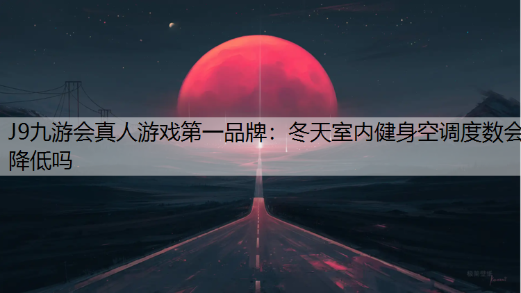 J9九游会真人游戏第一品牌：冬天室内健身空调度数会降低吗