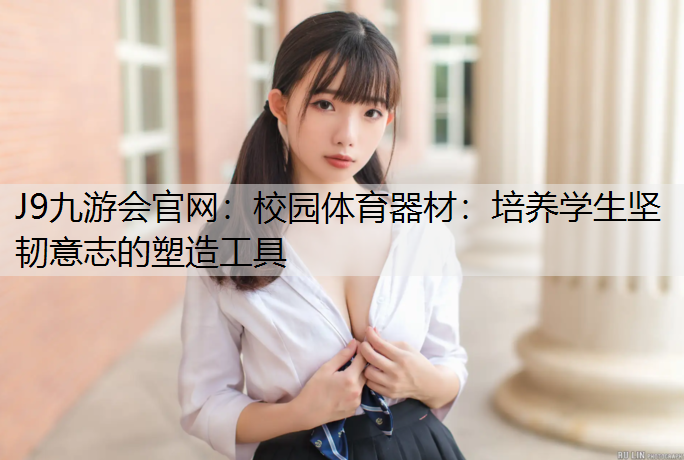 J9九游会官网：校园体育器材：培养学生坚韧意志的塑造工具