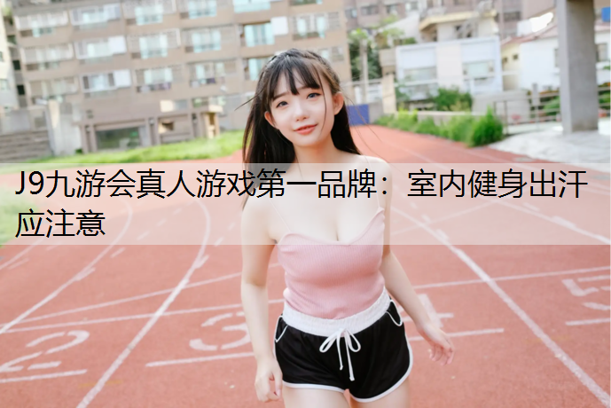 J9九游会真人游戏第一品牌：室内健身出汗应注意