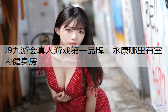 J9九游会真人游戏第一品牌：永康哪里有室内健身房