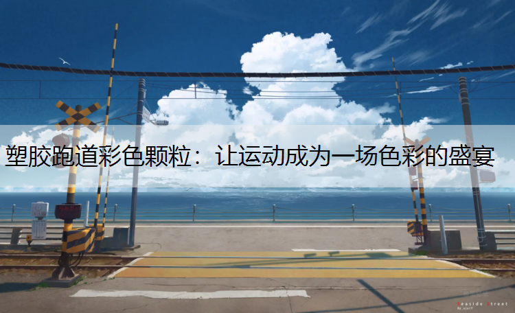 塑胶跑道彩色颗粒：让运动成为一场色彩的盛宴