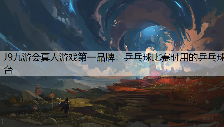 J9九游会真人游戏第一品牌：乒乓球比赛时用的乒乓球台