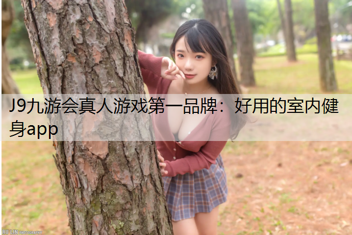 J9九游会真人游戏第一品牌：好用的室内健身app