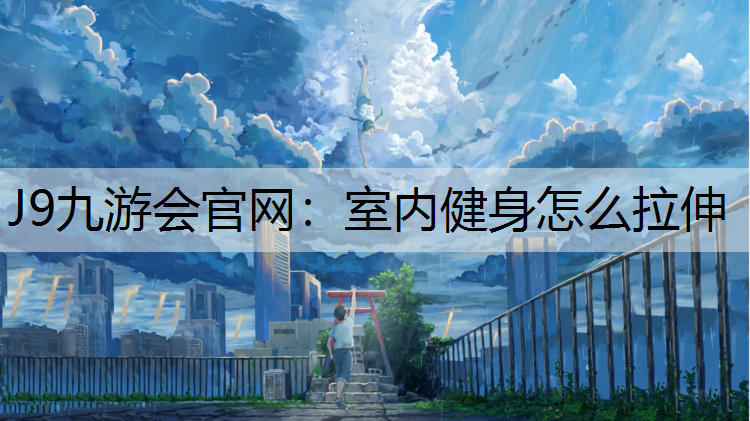 J9九游会官网：室内健身怎么拉伸