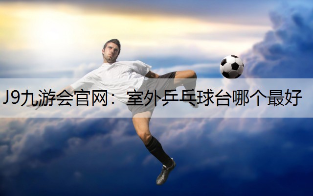 室外乒乓球台哪个最好