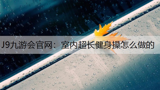 室内超长健身操怎么做的