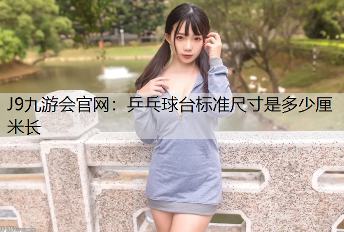 乒乓球台标准尺寸是多少厘米长
