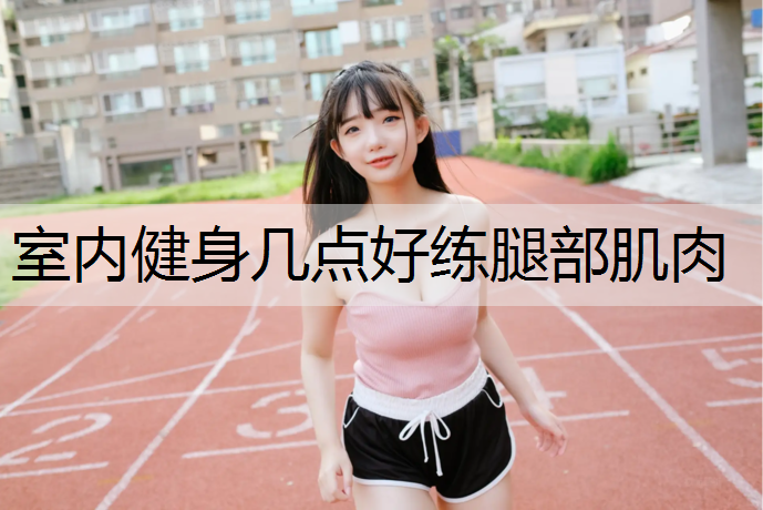 室内健身几点好练腿部肌肉
