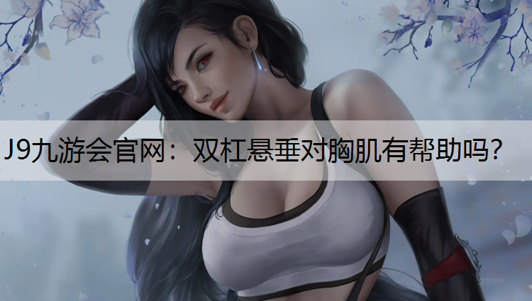 双杠悬垂对胸肌有帮助吗？